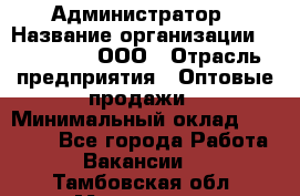 Администратор › Название организации ­ OptGrant, ООО › Отрасль предприятия ­ Оптовые продажи › Минимальный оклад ­ 23 000 - Все города Работа » Вакансии   . Тамбовская обл.,Моршанск г.